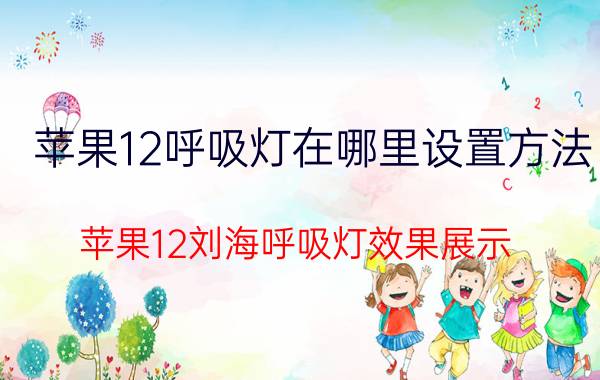 苹果12呼吸灯在哪里设置方法 苹果12刘海呼吸灯效果展示？